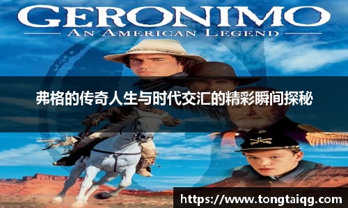 弗格的传奇人生与时代交汇的精彩瞬间探秘