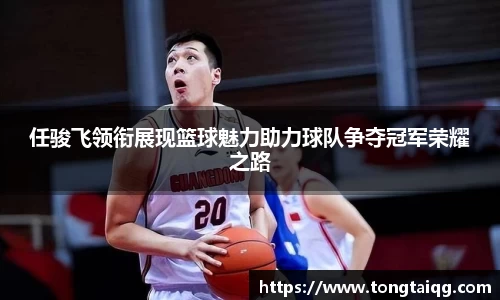任骏飞领衔展现篮球魅力助力球队争夺冠军荣耀之路
