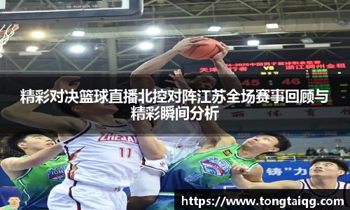 精彩对决篮球直播北控对阵江苏全场赛事回顾与精彩瞬间分析
