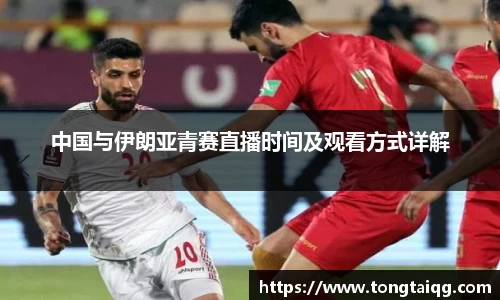 中国与伊朗亚青赛直播时间及观看方式详解